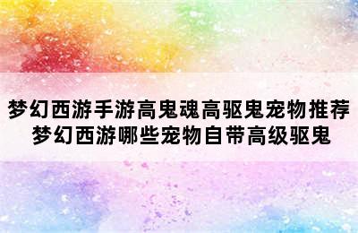 梦幻西游手游高鬼魂高驱鬼宠物推荐 梦幻西游哪些宠物自带高级驱鬼